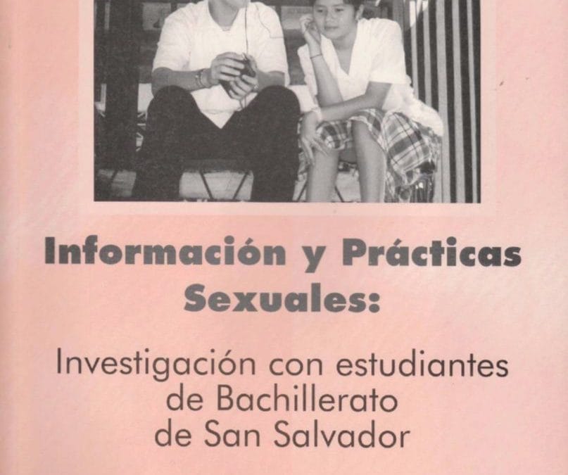 INFORMACIÓN Y PRÁCTICAS SEXUALES – INVESTIGACIÓN CON ESTUDIANTES DE BACHILLERATO DE SAN SALVADOR – 2002
